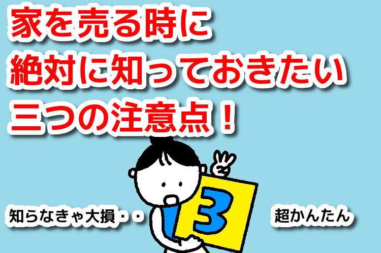 家を売る時に絶対に知っておきたい三つの注意点